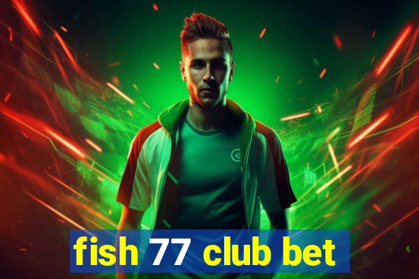 fish 77 club bet